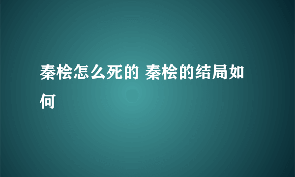 秦桧怎么死的 秦桧的结局如何