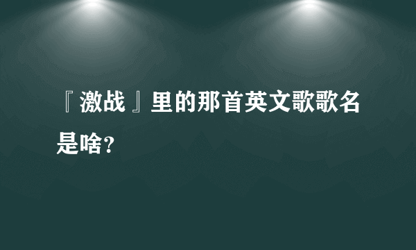 『激战』里的那首英文歌歌名是啥？