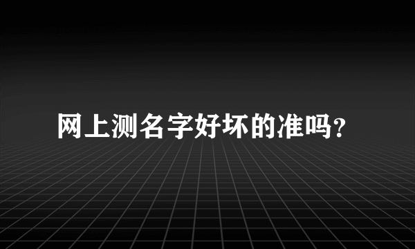 网上测名字好坏的准吗？