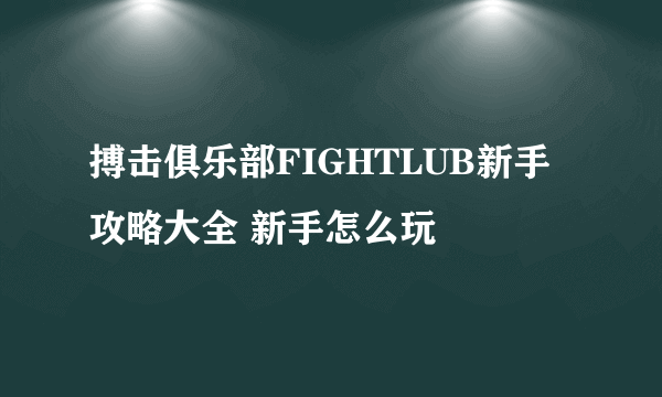 搏击俱乐部FIGHTLUB新手攻略大全 新手怎么玩