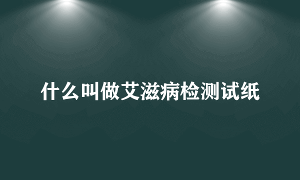 什么叫做艾滋病检测试纸