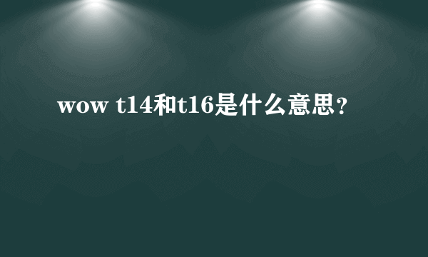 wow t14和t16是什么意思？