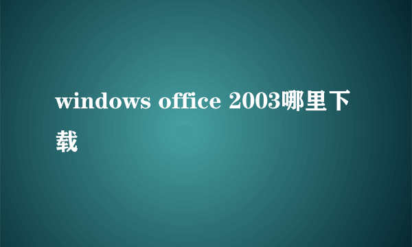 windows office 2003哪里下载