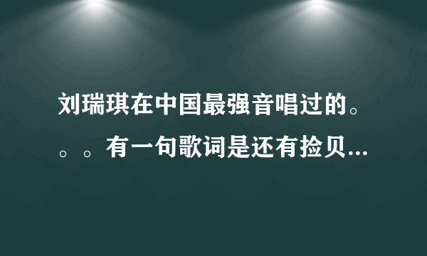 刘瑞琪在中国最强音唱过的。。。有一句歌词是还有捡贝壳的小孩