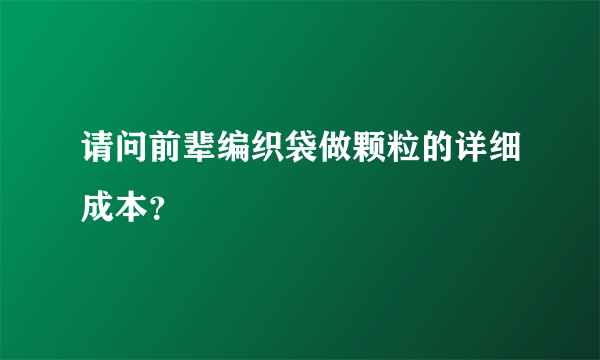 请问前辈编织袋做颗粒的详细成本？