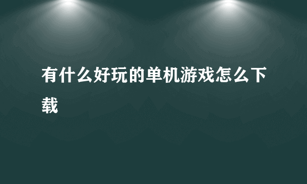 有什么好玩的单机游戏怎么下载