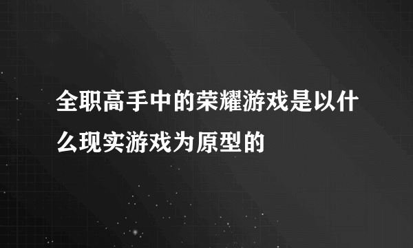 全职高手中的荣耀游戏是以什么现实游戏为原型的