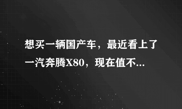 想买一辆国产车，最近看上了一汽奔腾X80，现在值不值得买？