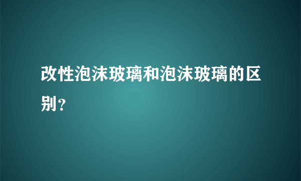 改性泡沫玻璃和泡沫玻璃的区别？