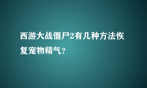 西游大战僵尸2有几种方法恢复宠物精气？