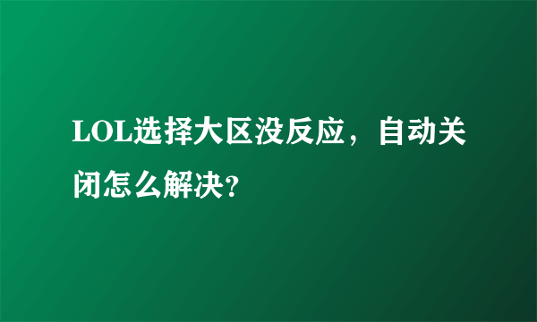 LOL选择大区没反应，自动关闭怎么解决？