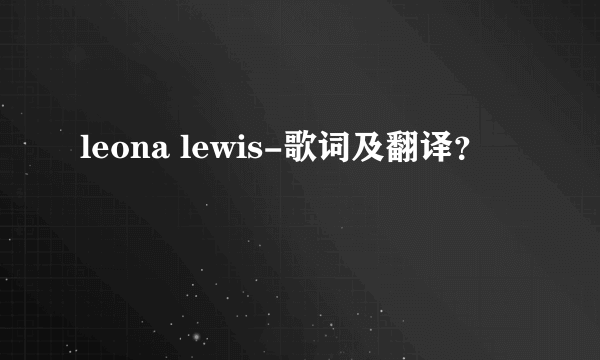 leona lewis-歌词及翻译？