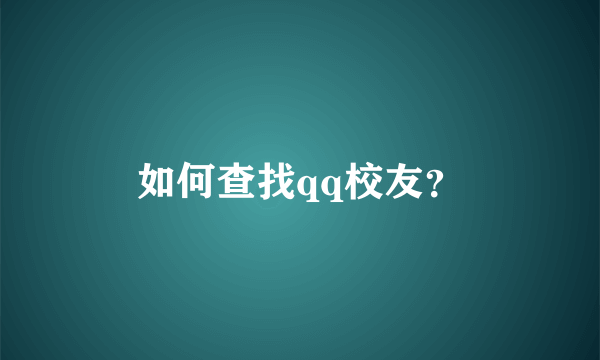 如何查找qq校友？