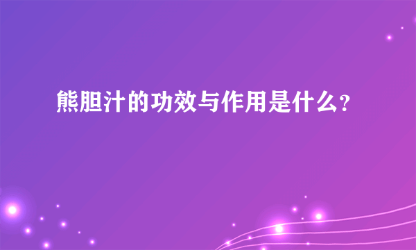 熊胆汁的功效与作用是什么？