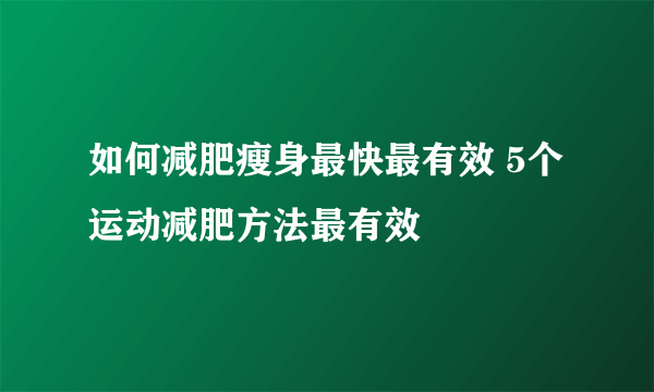 如何减肥瘦身最快最有效 5个运动减肥方法最有效