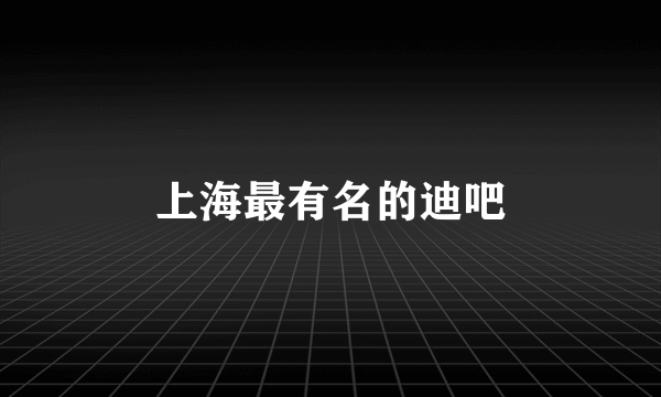 上海最有名的迪吧