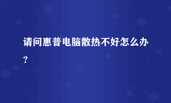 请问惠普电脑散热不好怎么办？