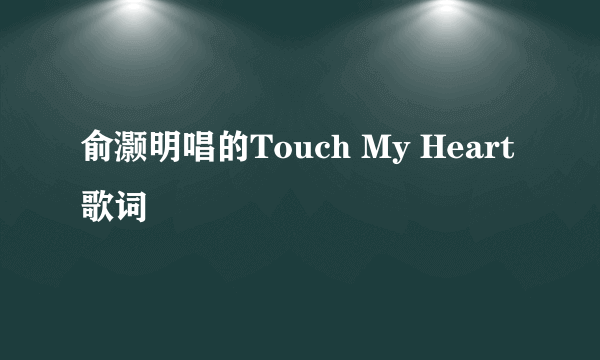 俞灏明唱的Touch My Heart歌词