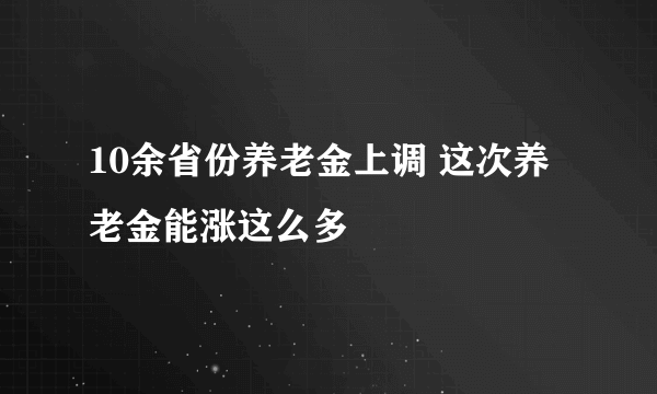 10余省份养老金上调 这次养老金能涨这么多