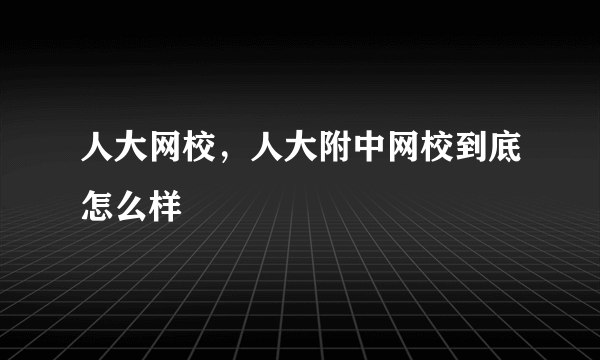 人大网校，人大附中网校到底怎么样