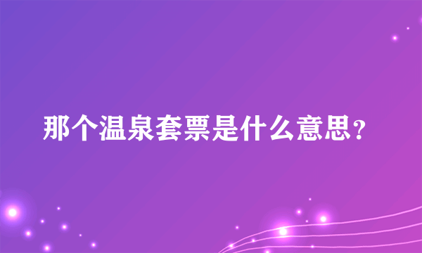 那个温泉套票是什么意思？