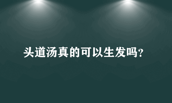 头道汤真的可以生发吗？