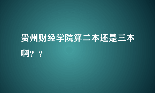 贵州财经学院算二本还是三本啊？？