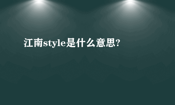 江南style是什么意思?