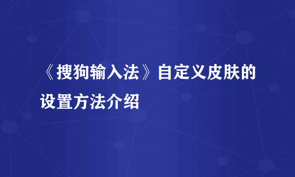 《搜狗输入法》自定义皮肤的设置方法介绍