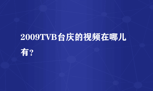 2009TVB台庆的视频在哪儿有？