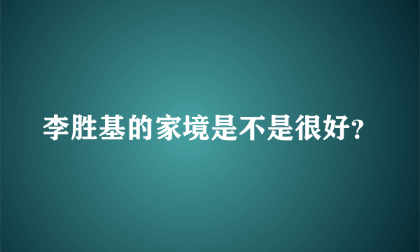 李胜基的家境是不是很好？