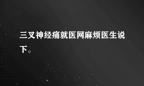 三叉神经痛就医网麻烦医生说下。