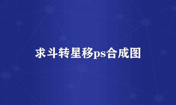 求斗转星移ps合成图