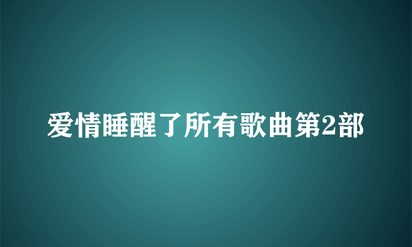 爱情睡醒了所有歌曲第2部