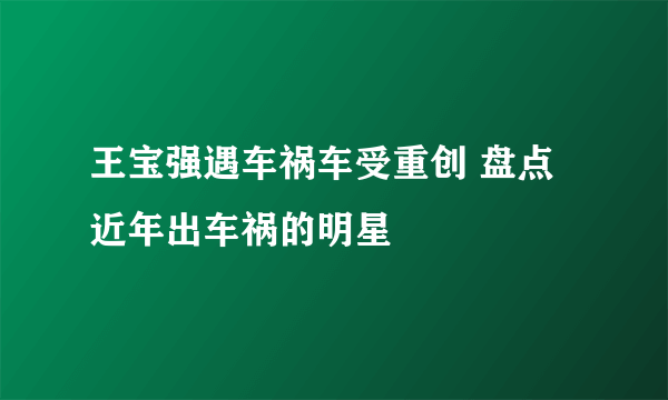 王宝强遇车祸车受重创 盘点近年出车祸的明星