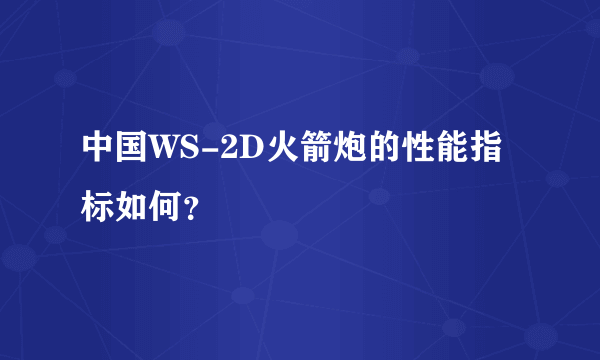 中国WS-2D火箭炮的性能指标如何？