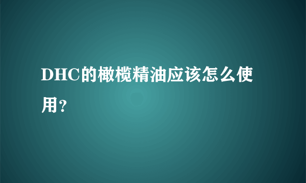 DHC的橄榄精油应该怎么使用？