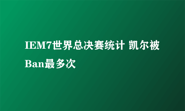 IEM7世界总决赛统计 凯尔被Ban最多次