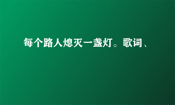 每个路人熄灭一盏灯。歌词、