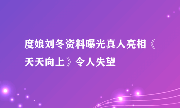 度娘刘冬资料曝光真人亮相《天天向上》令人失望