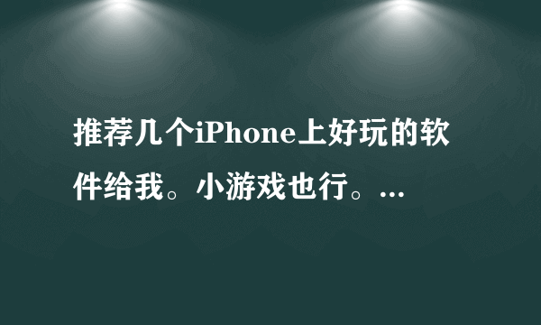 推荐几个iPhone上好玩的软件给我。小游戏也行。越多越好？