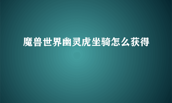 魔兽世界幽灵虎坐骑怎么获得