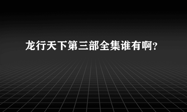 龙行天下第三部全集谁有啊？