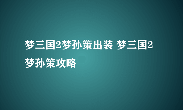 梦三国2梦孙策出装 梦三国2梦孙策攻略