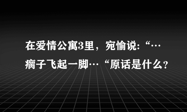 在爱情公寓3里，宛愉说:“…瘸子飞起一脚…“原话是什么？