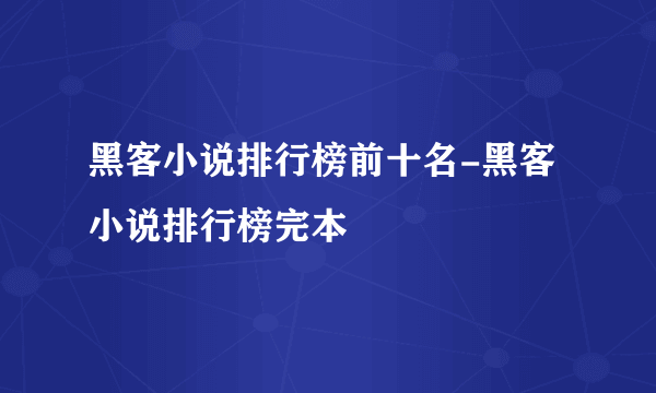 黑客小说排行榜前十名-黑客小说排行榜完本