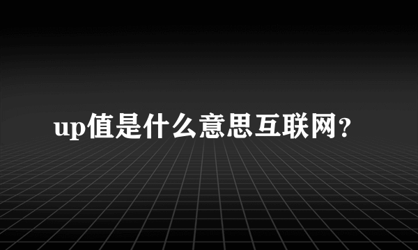 up值是什么意思互联网？