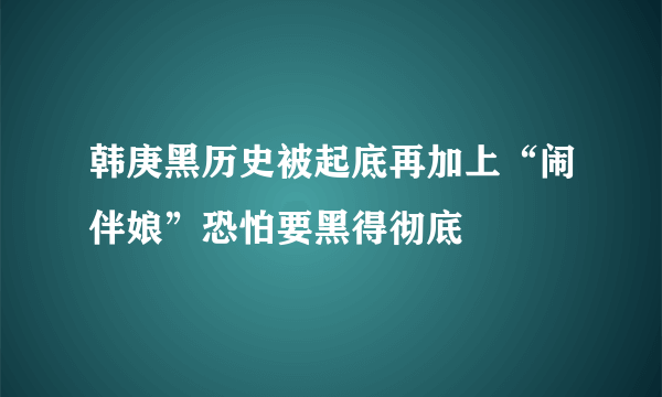 韩庚黑历史被起底再加上“闹伴娘”恐怕要黑得彻底