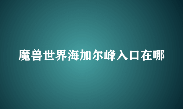 魔兽世界海加尔峰入口在哪