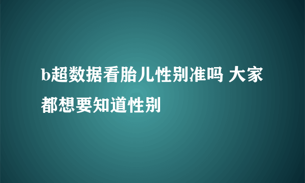 b超数据看胎儿性别准吗 大家都想要知道性别